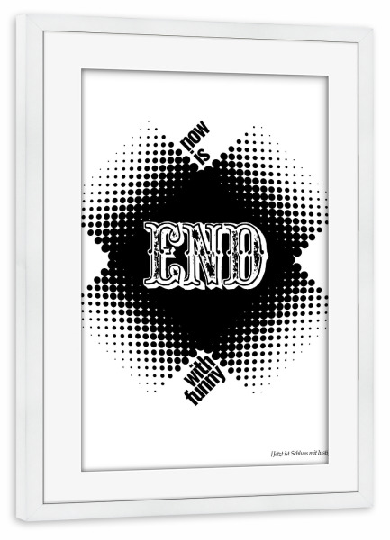 Poster mit Rahmen weiß "Now Is End With Funny" artboxONE - Typografie,Schwarzweiß - Typo,Schriftzug,Grafisch,Denglish,Grafik,Lustig,Lustig