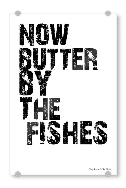 Acrylglasbild "Now Butter By The Fishes" artboxONE - Typografie,Schwarzweiß