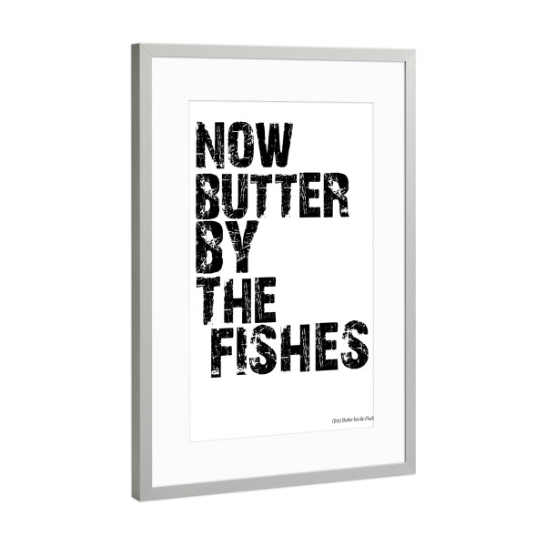 Poster mit Rahmen Silber "Now Butter By The Fishes" artboxONE - Typografie,Schwarzweiß
