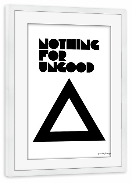Poster mit Rahmen weiß "Nothing For Ungood" artboxONE - Typografie,Schwarzweiß - Tippfehler,Schriftzug,Grafisch,Denglish,Grafik,Dreieck,Dreieck