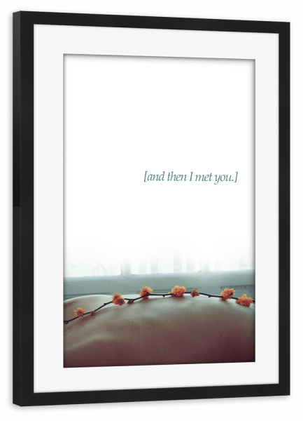 Poster mit Rahmen schwarz "And then I met you" artboxONE - Typografie,Abstrakt,Geometrie - Motivation,Blumen,Fenster,Foto,Bauch