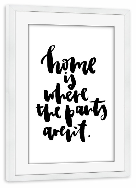 Poster mit Rahmen weiß "Home Is Where The Pants Aren't" artboxONE - Typografie,Schwarzweiß