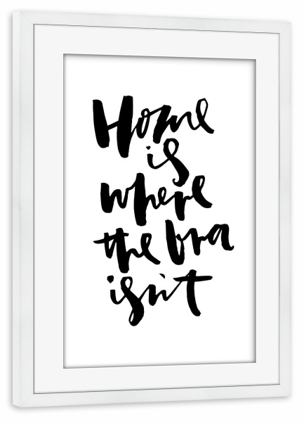 Poster mit Rahmen weiß "Home Is Where the Bra Isn't" artboxONE - Typografie,Schwarzweiß