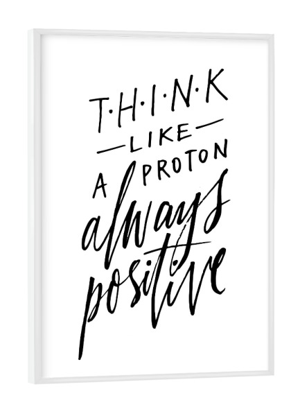 Poster mit weißem Rahmen "Think Like A Proton - Always Positive" artboxONE - Typografie,Schwarzweiß