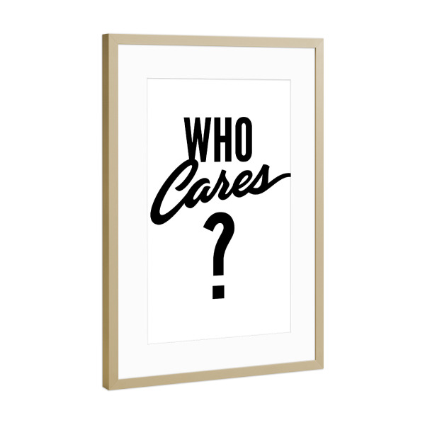 Poster mit Rahmen Gold "Who Cares" artboxONE - Typografie,Abstrakt,Schwarzweiß - Typografie,Spruch,Schwarz,Weiss,Abstrakt,Spaß,Lustig,Egal,Weisheit