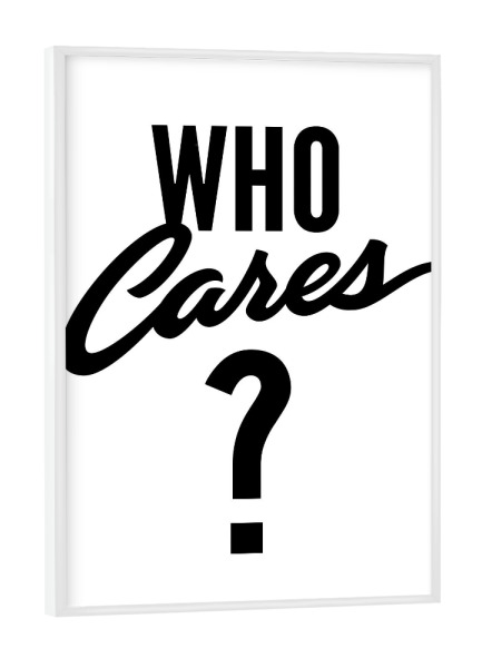 Poster mit weißem Rahmen "Who Cares" artboxONE - Typografie,Abstrakt,Schwarzweiß - Typografie,Spruch,Schwarz,Weiss,Abstrakt,Spaß,Lustig,Egal,Weisheit