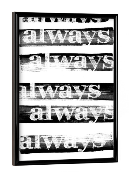 Poster mit schwarzem Rahmen "Always Always" artboxONE - Typografie,Abstrakt,Schwarzweiß,Liebe - Typografie,Spruch,Abstrakt,Spaß,Lustig