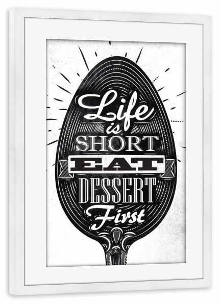 Poster mit Rahmen weiß "Life Is Short - Eat Dessert First II" artboxONE - Essen & Trinken,Schwarzweiß