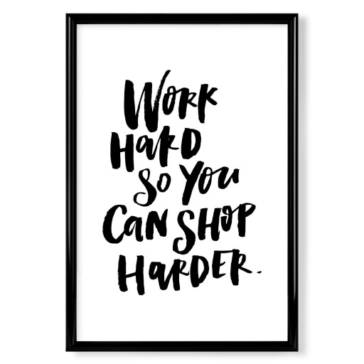 Work Hard So You Can Shop Harder