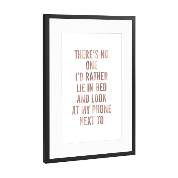 Poster mit Rahmen Schwarz (Metallic) "There's no one I'd rather lie in bed and look at my phone next to" artboxONE - Typografie,Liebe - Bed,Phone,Love