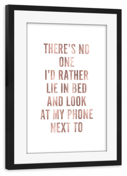 Poster mit Rahmen schwarz "There's no one I'd rather lie in bed and look at my phone next to" artboxONE - Typografie,Liebe - Bed,Phone,Love