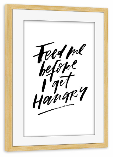 Poster mit Rahmen kiefer "Feed Me Before I Get Hangry" artboxONE - Typografie,Essen & Trinken,Schwarzweiß,Liebe
