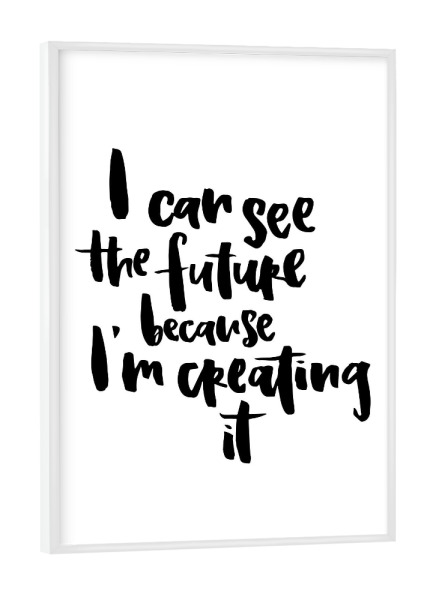 Poster mit weißem Rahmen "I Can See The Future Because I'm Creating It" artboxONE - Typografie,Schwarzweiß,Sport