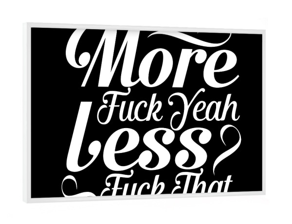 Poster mit weißem Rahmen "More fuck yeah Less fuck that" artboxONE - Typografie,Schwarzweiß