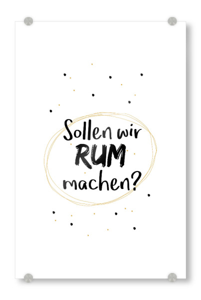 Acrylglasbild "Sollen wir Rum machen' 01" artboxONE - Typografie,Schwarzweiß,Für Papa,Männer,Essen & Trinken / Alkohol,Festivals
