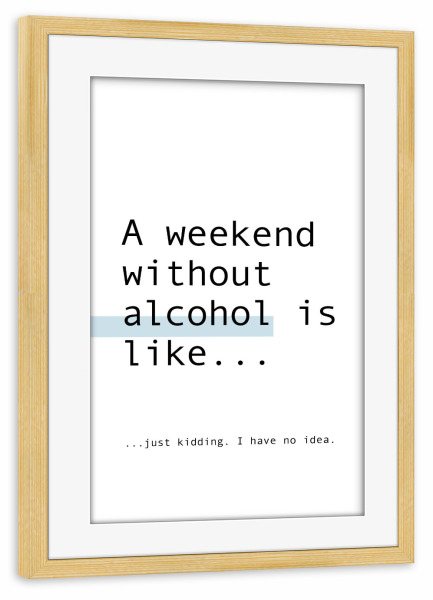 Poster mit Rahmen kiefer "A Weekend Without Alcohol" artboxONE - Typografie,Schwarzweiß,Für Papa,Männer,Essen & Trinken / Alkohol,Festivals