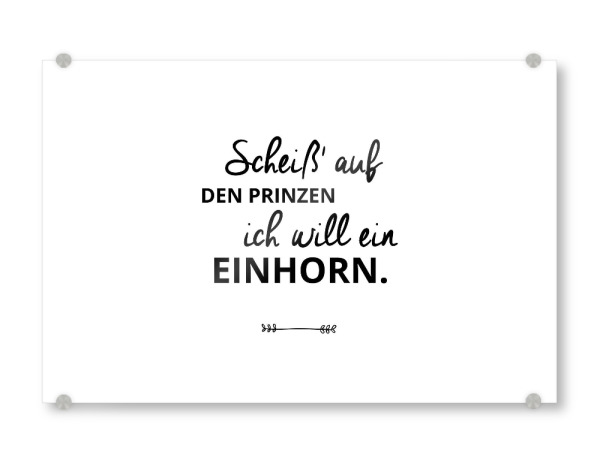 Acrylglasbild "SCHEISS AUF DEN PRINZEN - ICH WILL EIN EINHORN!" artboxONE - Typografie,Schwarzweiß