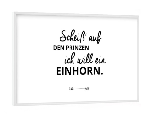 Poster mit weißem Rahmen "SCHEISS AUF DEN PRINZEN - ICH WILL EIN EINHORN!" artboxONE - Typografie,Schwarzweiß