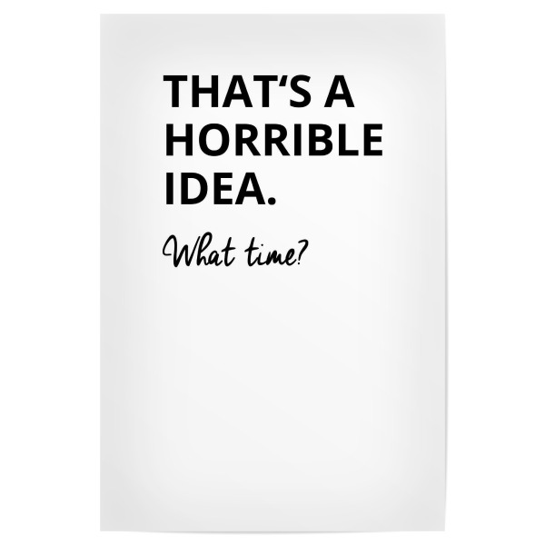 Poster "THATS A HORRIBLE IDEA - WHAT TIME" artboxONE - Typografie,Schwarzweiß