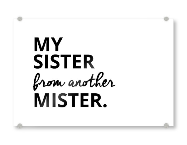 Acrylglasbild "MY SISTER FROM ANOTHER MISTER" artboxONE - Typografie,Schwarzweiß