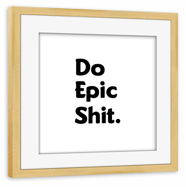 Poster mit Rahmen kiefer "Do Epic Shit" artboxONE - Typografie,Abstrakt,Schwarzweiß,Männer,Festivals