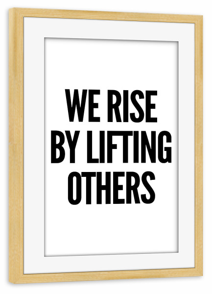 Poster mit Rahmen kiefer "WE RISE BY LIFTING OTHERS" artboxONE - Typografie,Schwarzweiß