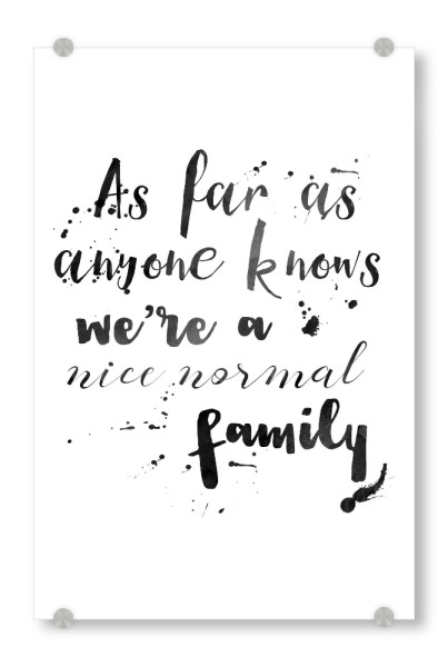 Acrylglasbild "We're a nice normal family" artboxONE - Typografie,Für Mama - Humorvoll,Familie,Lustig,Schwarzweiss