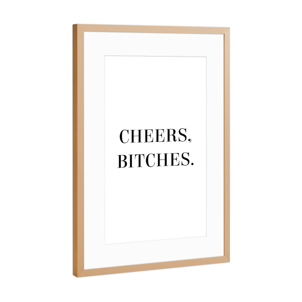 Poster mit Rahmen Kupfer "Cheers, Bitches" artboxONE - Typografie,Essen & Trinken,Schwarzweiß,Männer,Essen & Trinken / Alkohol