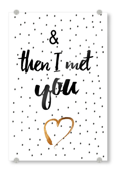 Acrylglasbild "& then I met you" artboxONE - Typografie,Menschen,Schwarzweiß,Liebe - Herz,Liebe,You,Typo,Typography