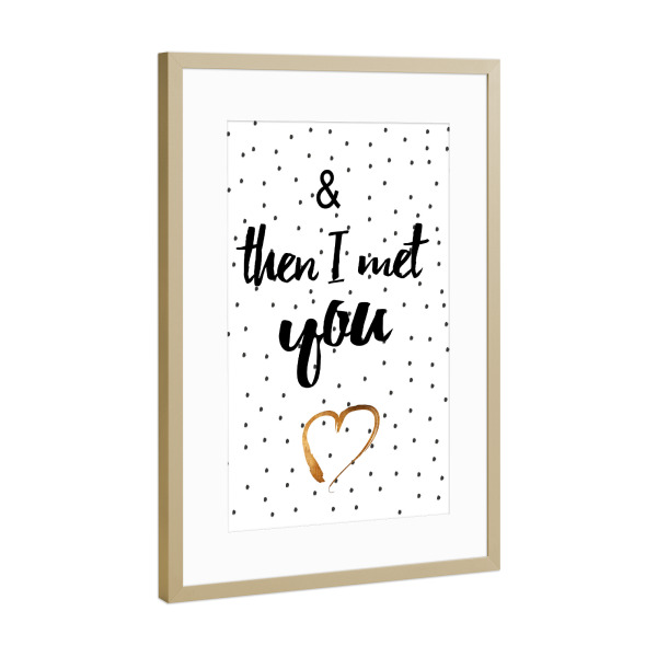 Poster mit Rahmen Gold "& then I met you" artboxONE - Typografie,Menschen,Schwarzweiß,Liebe - Herz,Liebe,You,Typo,Typography
