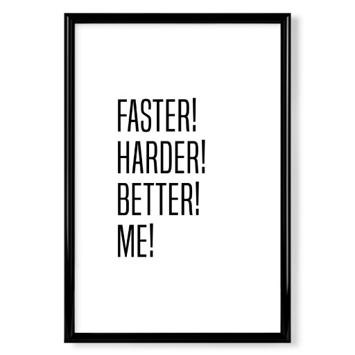 Faster! Harder! Better! Me!