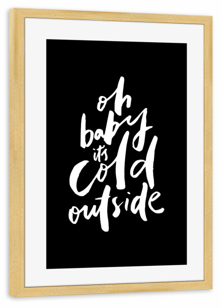 Poster mit Rahmen kiefer "Oh Baby It's Cold Outside" artboxONE - Typografie,Schwarzweiß