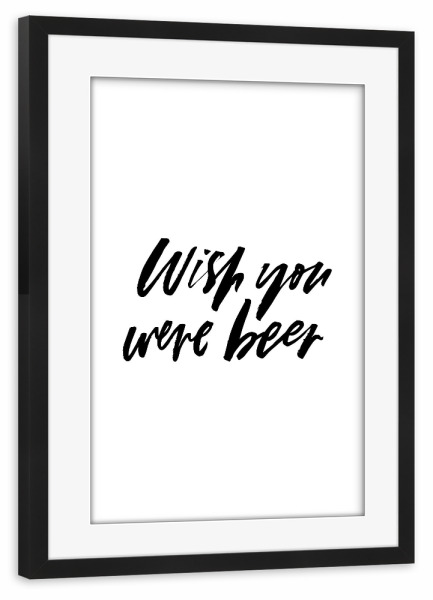 Poster mit Rahmen schwarz "Wish You Were Beer 3" artboxONE - Typografie,Essen & Trinken,Schwarzweiß,Liebe,Essen & Trinken / Alkohol,Festivals,Lustig