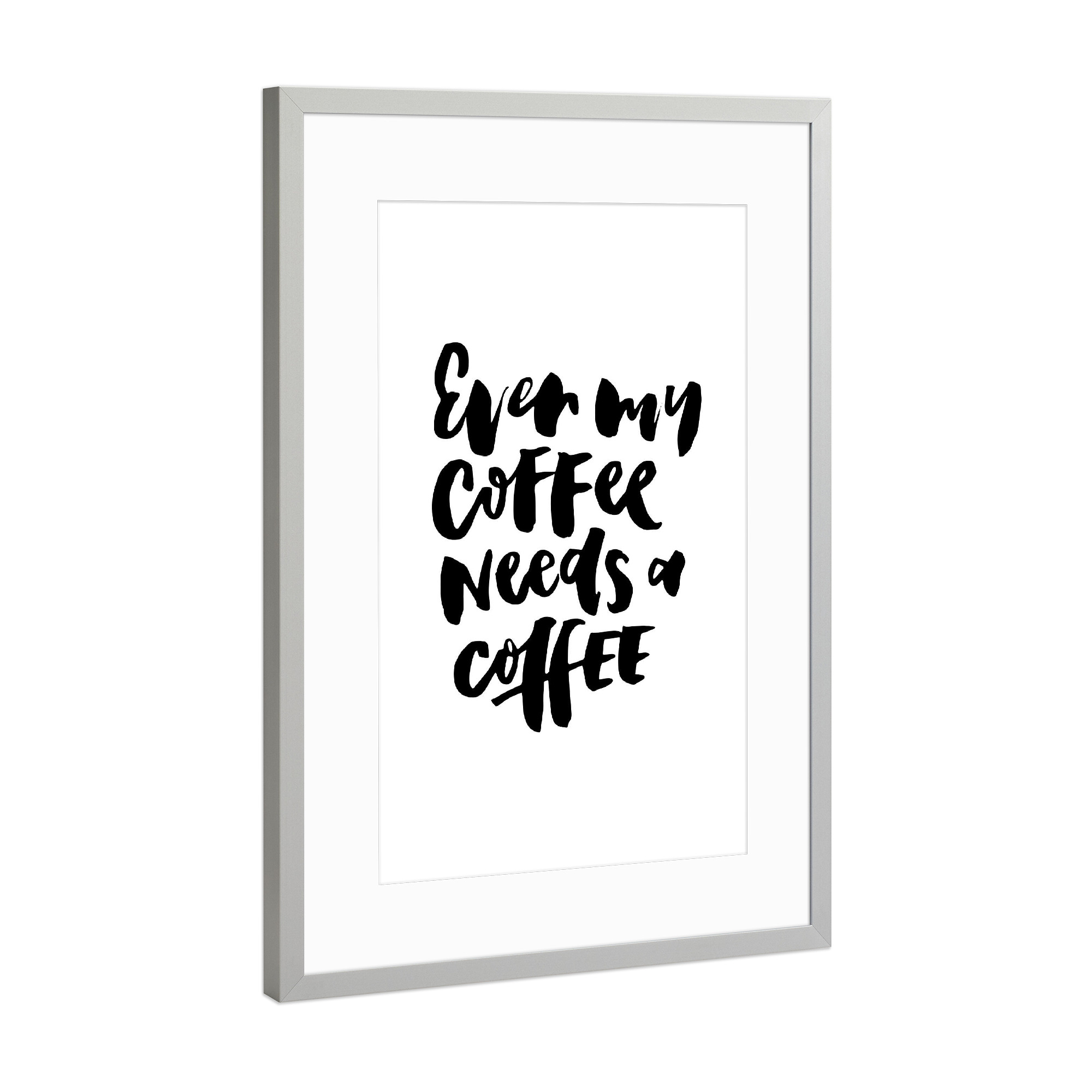 Poster mit Rahmen Silber "Even My Coffee Needs A Coffee" artboxONE - Typografie,Essen & Trinken,Schwarzweiß,Für Mama,Lustig