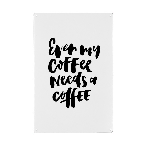 Metall Poster "Even My Coffee Needs A Coffee" artboxONE - Typografie,Essen & Trinken,Schwarzweiß,Für Mama,Lustig