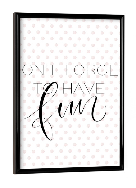 Poster mit schwarzem Rahmen "Don't forget to have fun" artboxONE - Typografie,Festivals