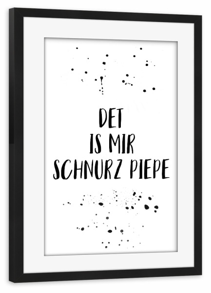 Poster mit Rahmen schwarz "DET IS MIR SCHNURZ PIEPE" artboxONE - Typografie,Schwarzweiß,Lustig