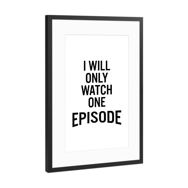Poster mit Rahmen Schwarz (Metallic) "I Will Only Watch One Episode" artboxONE - Typografie,Film,Schwarzweiß,Lustig