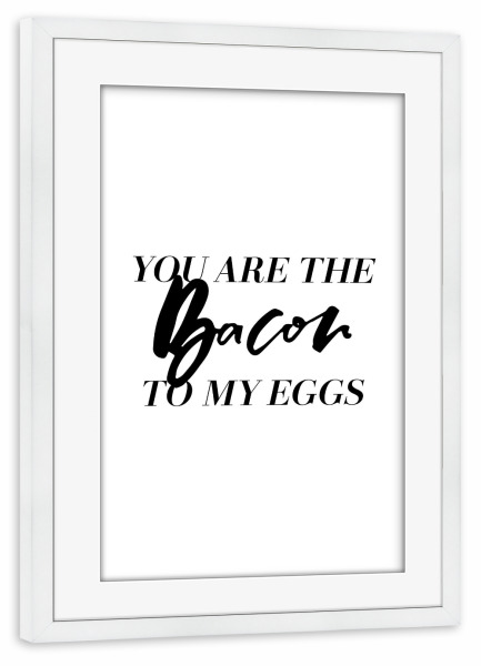 Poster mit Rahmen weiß "You Are Bacon To My Eggs" artboxONE - Typografie,Essen & Trinken,Schwarzweiß,Liebe,Lustig