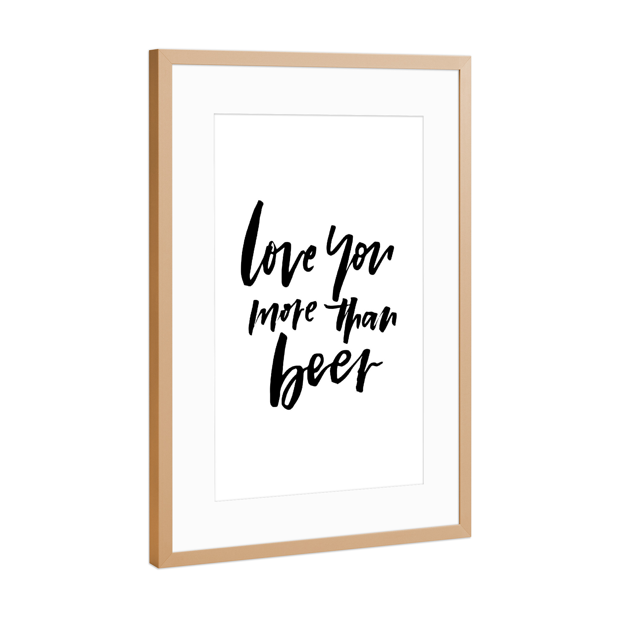 Poster mit Rahmen Kupfer "Love You More Than Beer" artboxONE - Typografie,Essen & Trinken,Schwarzweiß,Liebe,Essen & Trinken / Alkohol,Lustig