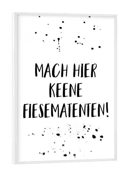 Poster mit weißem Rahmen "MACH HIER KEENE FIESEMATENTEN" artboxONE - Typografie,Schwarzweiß
