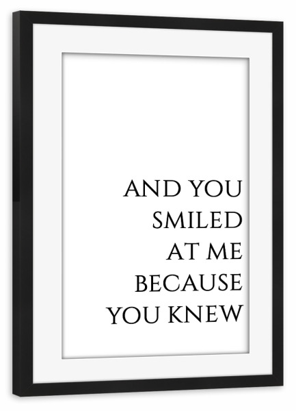Poster mit Rahmen schwarz "You smiled at me because you knew" artboxONE - Typografie,Schwarzweiß,Liebe