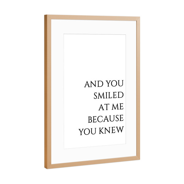 Poster mit Rahmen Kupfer "You smiled at me because you knew" artboxONE - Typografie,Schwarzweiß,Liebe