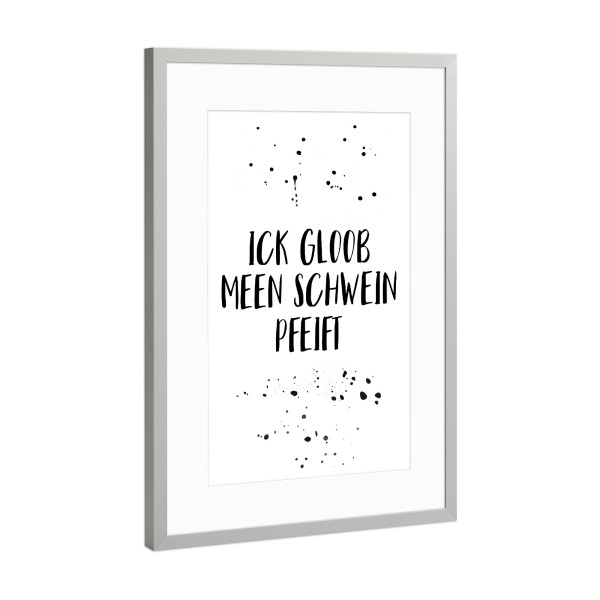 Poster mit Rahmen Silber "ICK GLOOB MEEN SCHWEIN PFEIFT" artboxONE - Typografie,Schwarzweiß,Lustig - Dialekt,Berlin