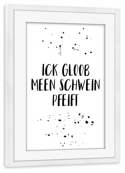Poster mit Rahmen weiß "ICK GLOOB MEEN SCHWEIN PFEIFT" artboxONE - Typografie,Schwarzweiß,Lustig - Dialekt,Berlin