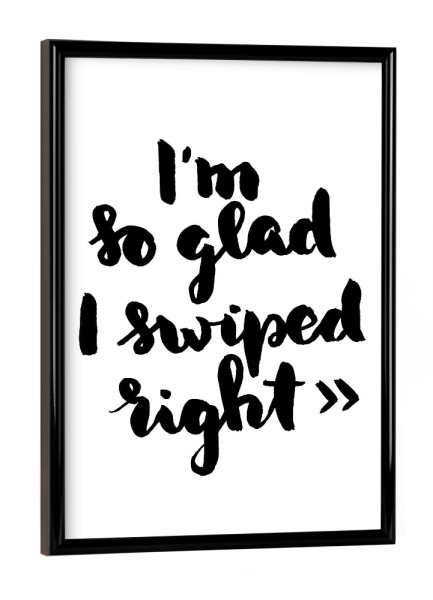 Poster mit schwarzem Rahmen "I'm so glad I swiped right" artboxONE - Typografie,Schwarzweiß,Liebe