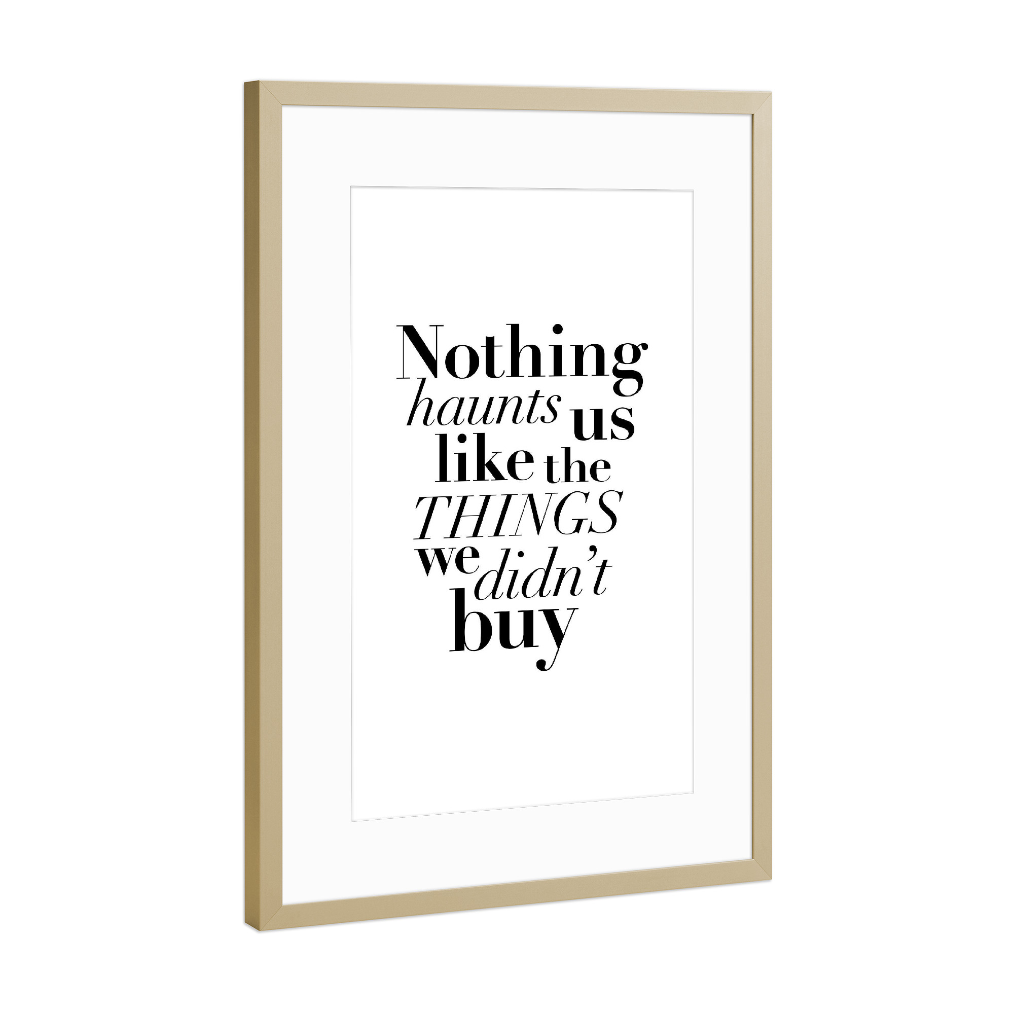 Poster mit Rahmen Gold "Nothing Haunts Us Like Things" artboxONE - Typografie,Schwarzweiß,Fashion - Shopping,Things,Buy