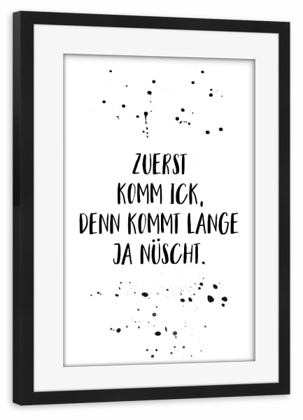 Poster mit Rahmen schwarz "Berlinerisch ZUERST KOMM ICK" artboxONE - Typografie,Schwarzweiß,Lustig - Dialekt,Berlin,Berlinerisch