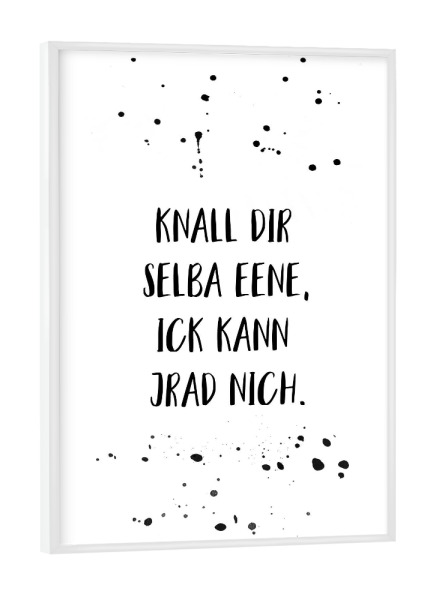 Poster mit weißem Rahmen "Berlinerisch KNALL DIR SELBA EENE" artboxONE - Typografie,Schwarzweiß,Lustig - Dialekt,Berlinerisch,Berlin