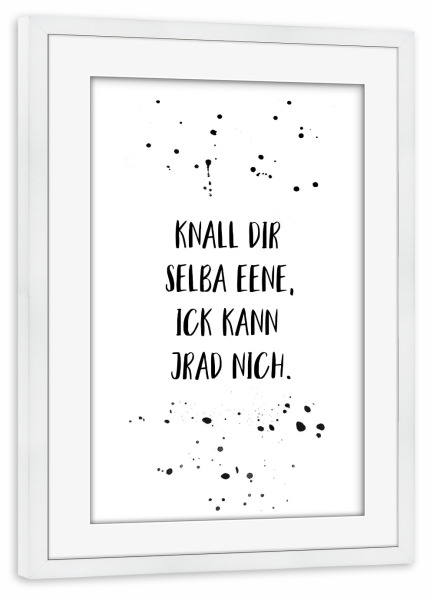 Poster mit Rahmen weiß "Berlinerisch KNALL DIR SELBA EENE" artboxONE - Typografie,Schwarzweiß,Lustig - Dialekt,Berlinerisch,Berlin